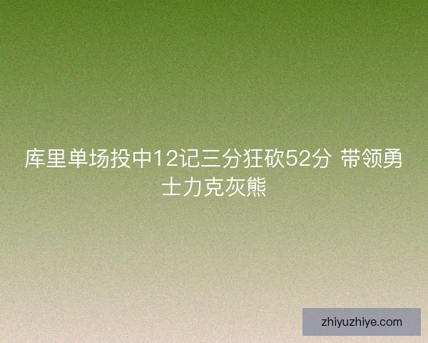 库里单场投中12记三分狂砍52分 带领勇士力克灰熊